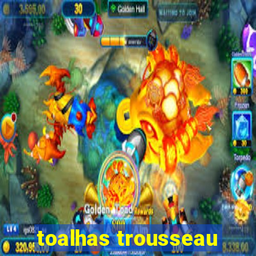 toalhas trousseau